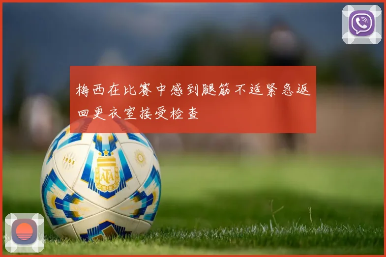 梅西在比赛中感到腿筋不适紧急返回更衣室接受检查