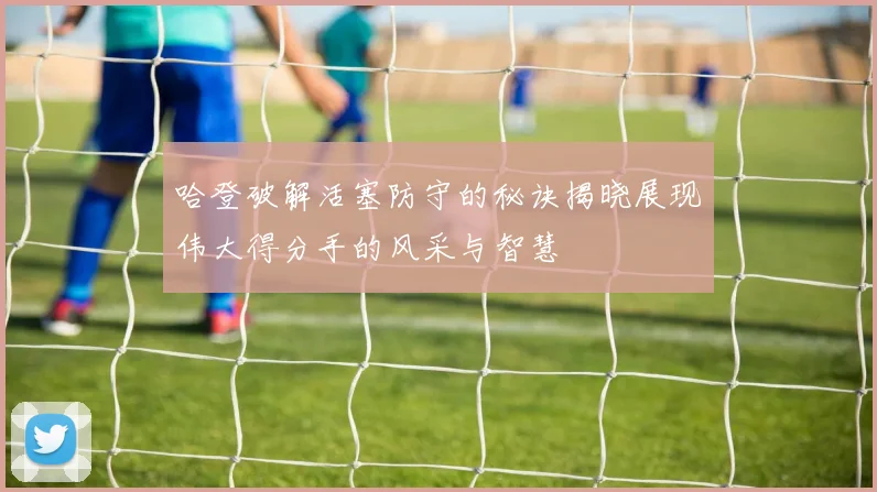 哈登破解活塞防守的秘诀揭晓展现伟大得分手的风采与智慧