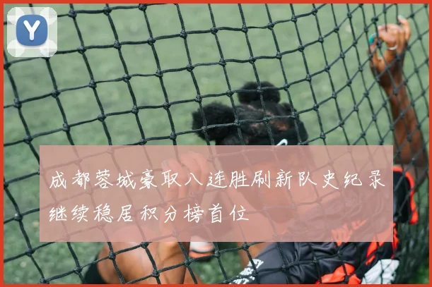 成都蓉城豪取八连胜刷新队史纪录继续稳居积分榜首位