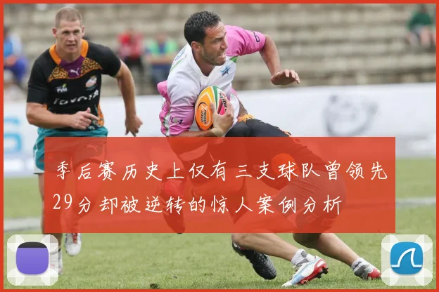 季后赛历史上仅有三支球队曾领先29分却被逆转的惊人案例分析