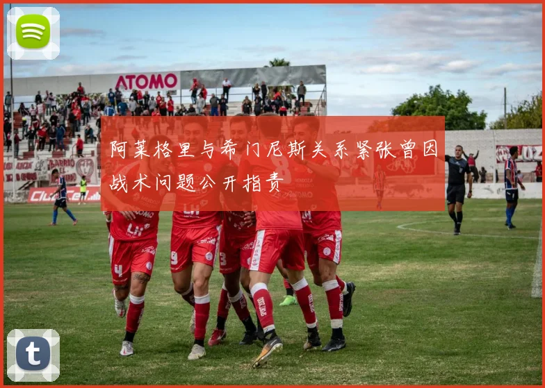 阿莱格里与希门尼斯关系紧张曾因战术问题公开指责