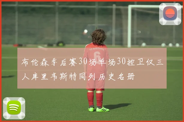 布伦森季后赛30场单场30控卫仅三人库里韦斯特同列历史名册