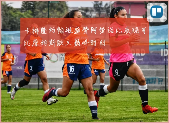 卡梅隆约翰逊盛赞阿努诺比表现可比詹姆斯欧文巅峰时刻