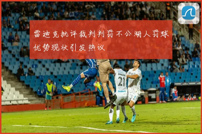 雷迪克批评裁判判罚不公湖人罚球优势现状引发热议