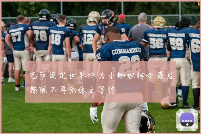 巴萨设定世界杯为小蜘蛛转会最后期限不再无休止等待