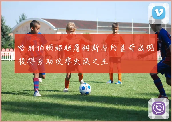 哈利伯顿超越詹姆斯与约基奇成现役得分助攻零失误之王