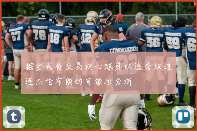 掘金或将交易核心球员以选秀权追逐杰伦布朗的可能性分析