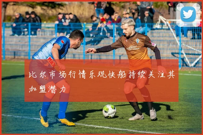 比尔市场行情乐观快船持续关注其加盟潜力