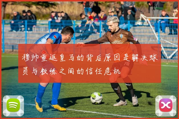 穆帅重返皇马的背后原因是解决球员与教练之间的信任危机